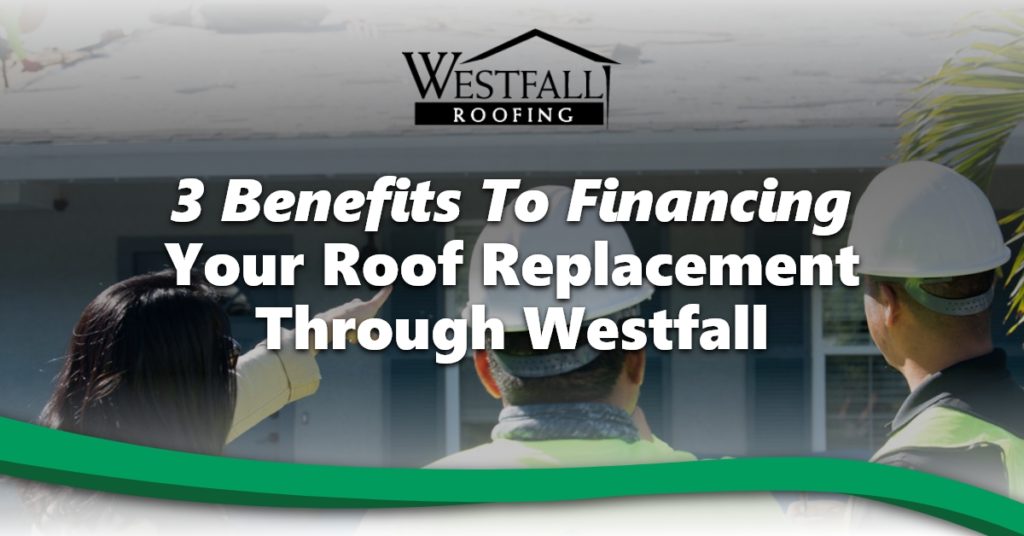 3 Benefits To Financing Your Roof Replacement Through Westfall
